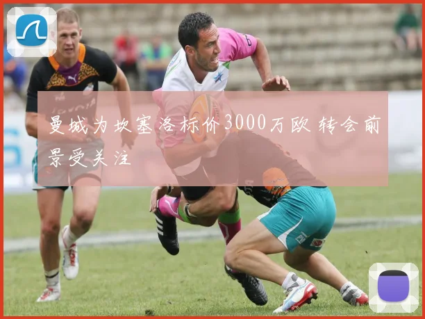 曼城为坎塞洛标价3000万欧 转会前景受关注