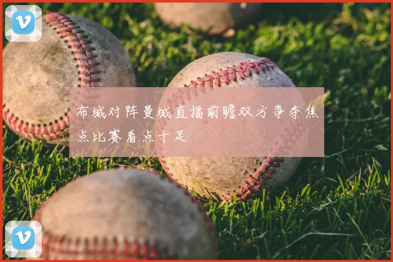 布城对阵曼城直播前瞻双方争夺焦点比赛看点十足