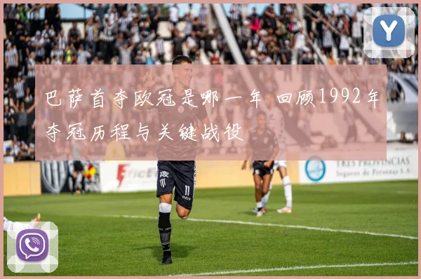 巴萨首夺欧冠是哪一年 回顾1992年夺冠历程与关键战役