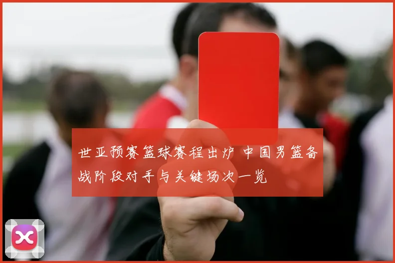 世亚预赛篮球赛程出炉 中国男篮备战阶段对手与关键场次一览