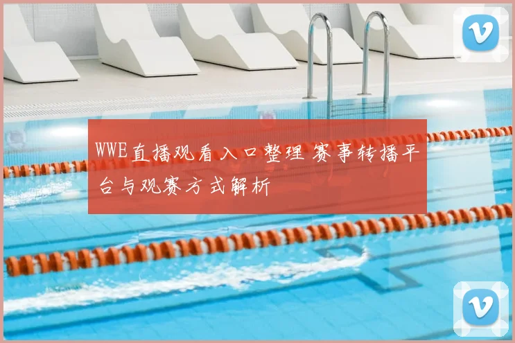 WWE直播观看入口整理 赛事转播平台与观赛方式解析
