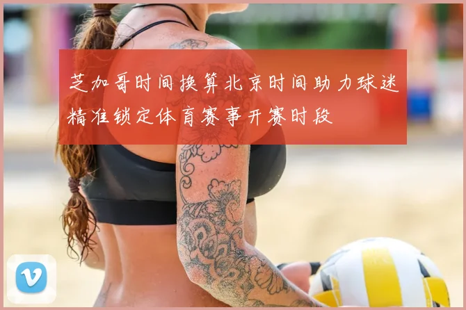 芝加哥时间换算北京时间助力球迷精准锁定体育赛事开赛时段