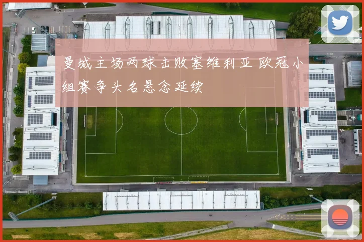 曼城主场两球击败塞维利亚 欧冠小组赛争头名悬念延续