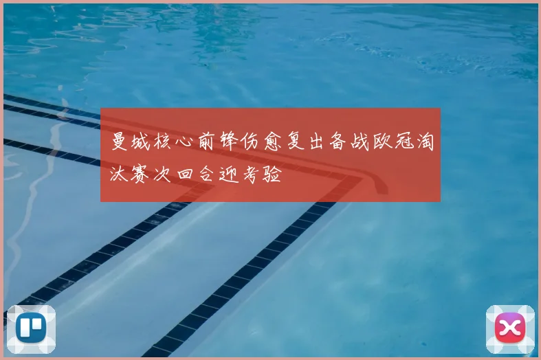 曼城核心前锋伤愈复出备战欧冠淘汰赛次回合迎考验