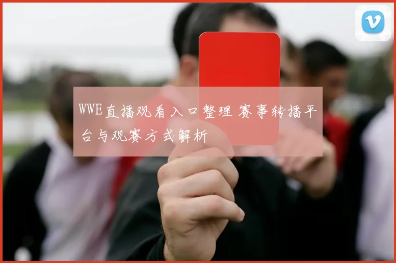 WWE直播观看入口整理 赛事转播平台与观赛方式解析