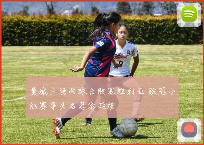 曼城主场两球击败塞维利亚 欧冠小组赛争头名悬念延续