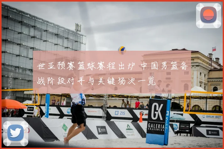 世亚预赛篮球赛程出炉 中国男篮备战阶段对手与关键场次一览
