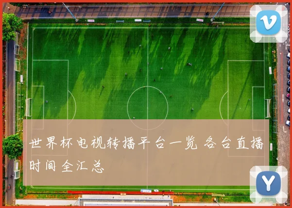 世界杯电视转播平台一览 各台直播时间全汇总