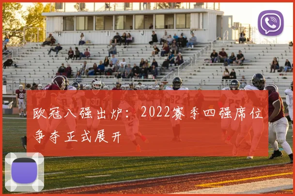 欧冠八强出炉：2022赛季四强席位争夺正式展开