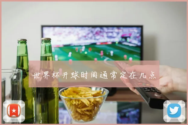 世界杯开球时间通常定在几点