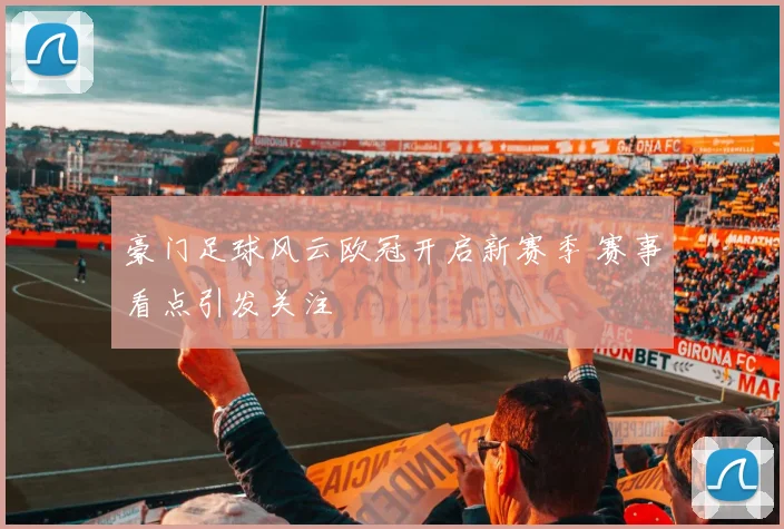 豪门足球风云欧冠开启新赛季 赛事看点引发关注