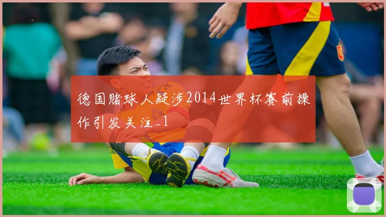 德国赌球人疑涉2014世界杯赛前操作引发关注_1