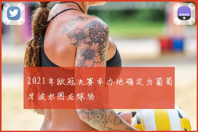 2021年欧冠决赛举办地确定为葡萄牙波尔图龙球场