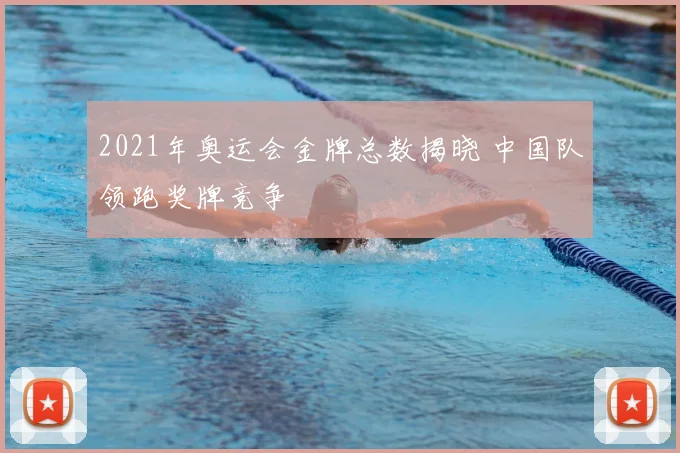 2021年奥运会金牌总数揭晓 中国队领跑奖牌竞争